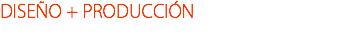 DISEÑO + PRODUCCIÓN